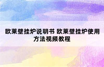 欧莱壁挂炉说明书 欧莱壁挂炉使用方法视频教程